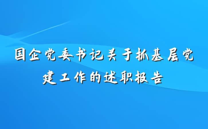 国企党委书记关于抓基层党建工作的述职报告