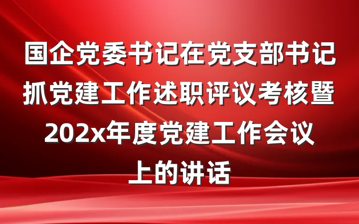 国企党委书记在党支部书记抓党建工作述职评议考核暨202x年度党建工作会议上的讲话