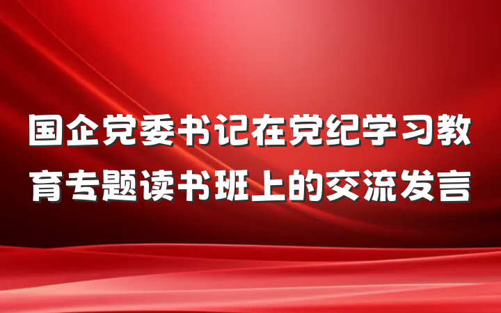 国企党委书记在党纪学习教育专题读书班上的交流发言