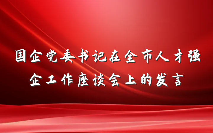 国企党委书记在全市人才强企工作座谈会上的发言
