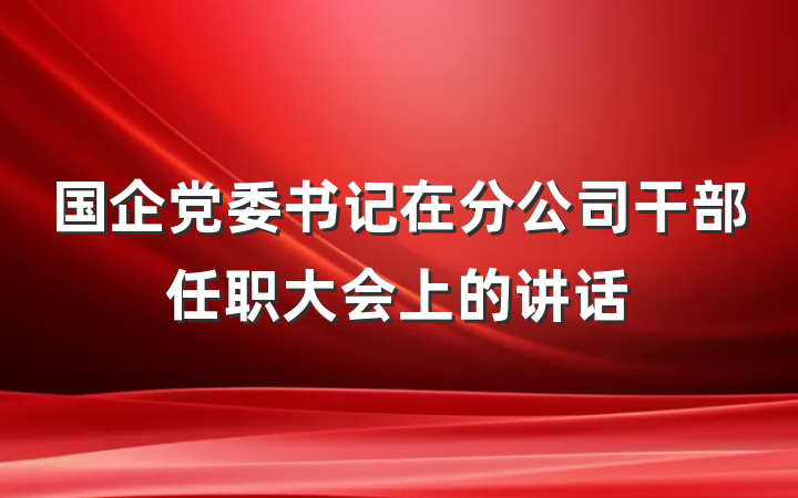 国企党委书记在分公司干部任职大会上的讲话