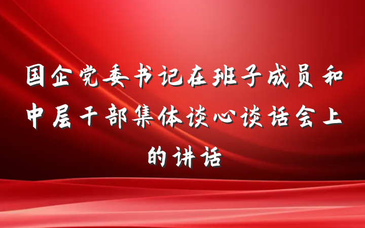 国企党委书记在班子成员和中层干部集体谈心谈话会上的讲话