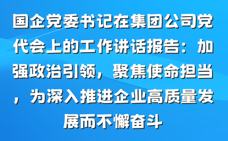 国企党委书记在集团公司党代会上的工作讲话报告：加强政治引领，聚焦使命担当，为深入推进企业高质量发展而不懈奋斗