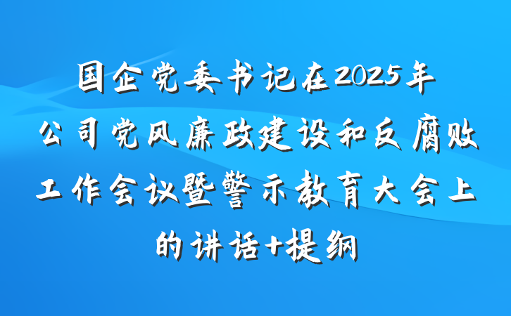 国企党委书记在2025年公司党风廉政建设和反腐败工作会议暨警示教育大会上的讲话 提纲