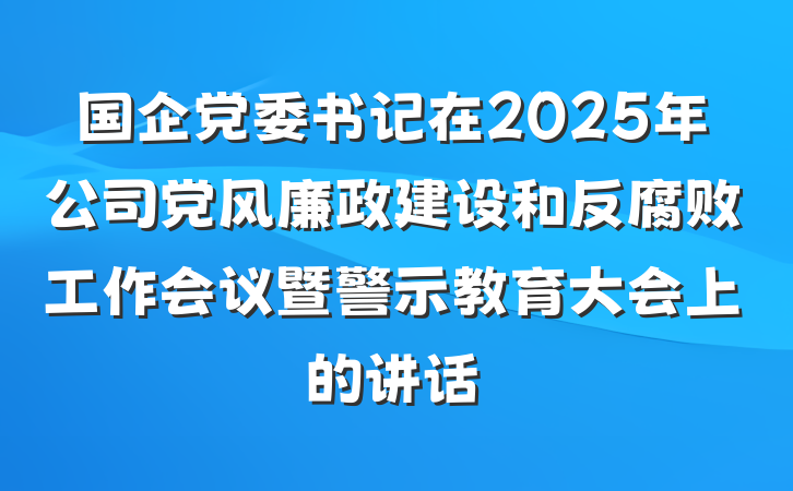 国企党委书记在2025年公司党风廉政建设和反腐败工作会议暨警示教育大会上的讲话