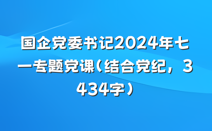 国企党委书记2024年七一专题党课(结合党纪,3434字)