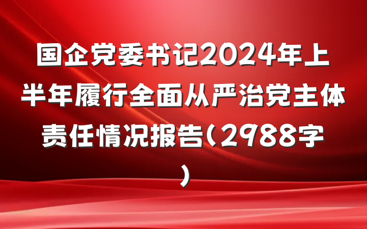国企党委书记2024年上半年履行全面从严治党主体责任情况报告（2988字）