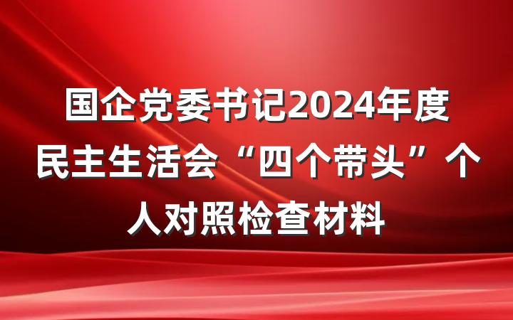 国企党委书记2024年度民主生活会“四个带头”个人对照检查材料