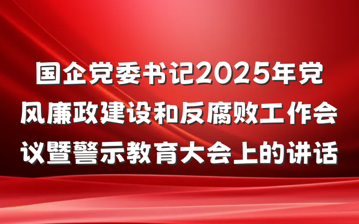 国企党委书记2025年党风廉政建设和反腐败工作会议暨警示教育大会上的讲话