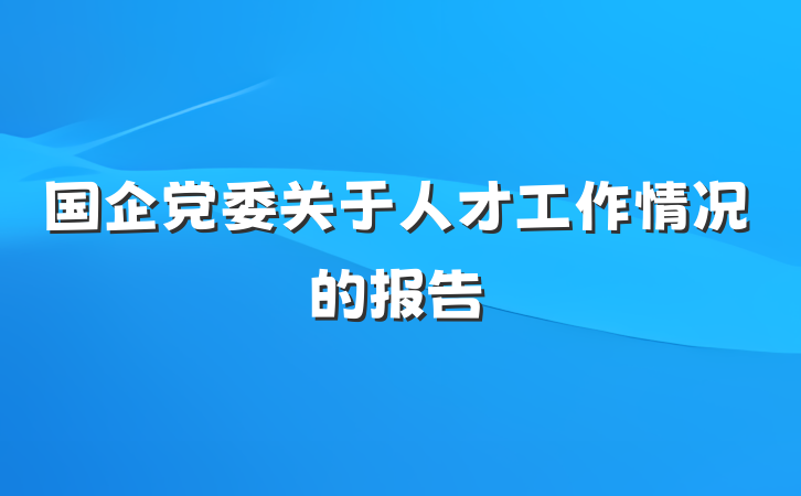 国企党委关于人才工作情况的报告