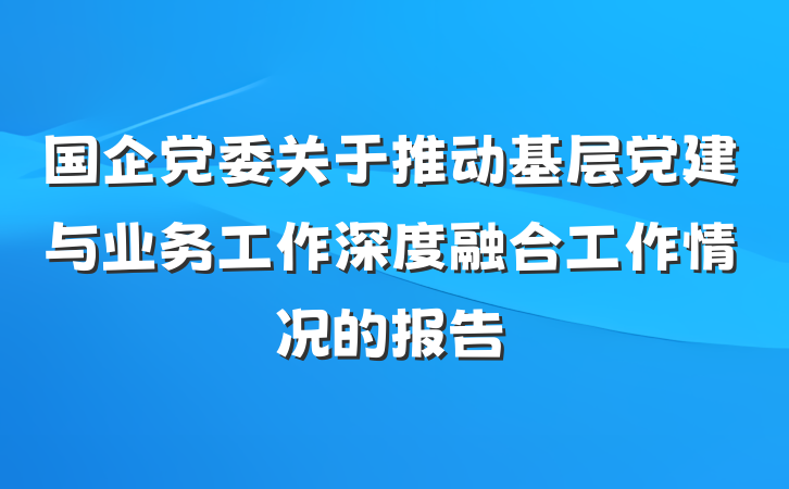 国企党委关于推动基层党建与业务工作深度融合工作情况的报告