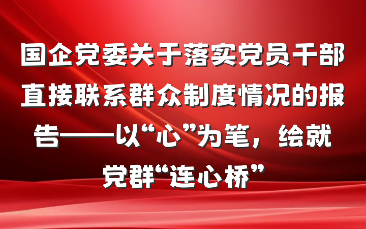 国企党委关于落实党员干部直接联系群众制度情况的报告——以“心”为笔，绘就党群“连心桥”