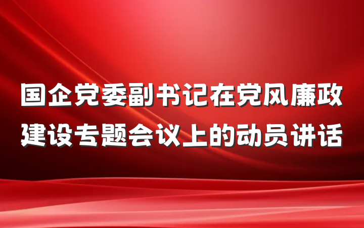 国企党委副书记在党风廉政建设专题会议上的动员讲话