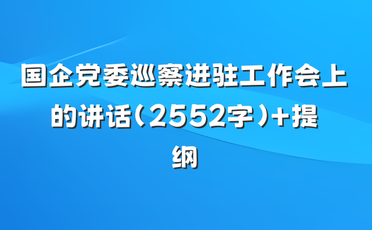 国企党委巡察进驻工作会上的讲话（2552字） 提纲