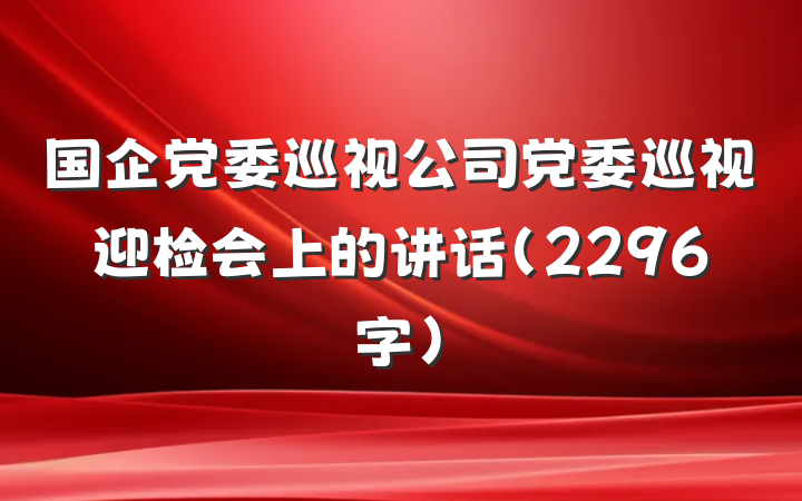 国企党委巡视公司党委巡视迎检会上的讲话（2296字）
