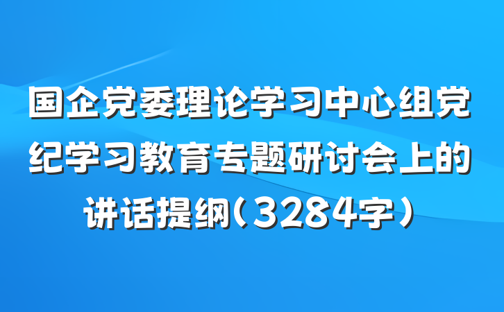 国企党委理论学习中心组党纪学习教育专题研讨会上的讲话提纲(3284字)