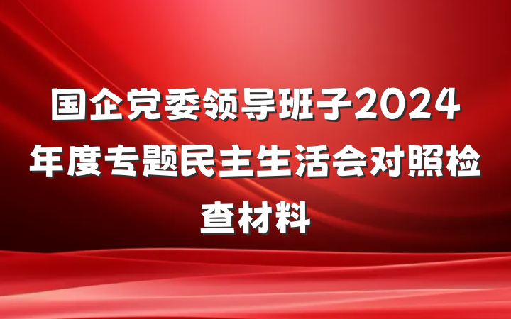 国企党委领导班子2024年度专题民主生活会对照检查材料