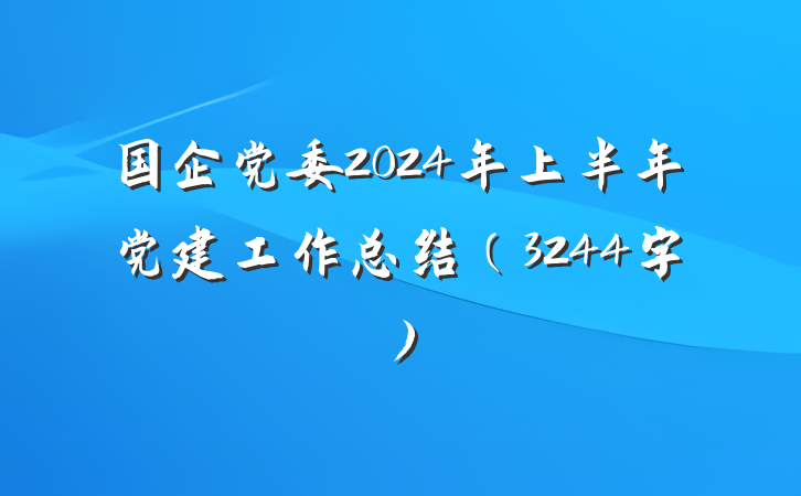 国企党委2024年上半年党建工作总结（3244字）