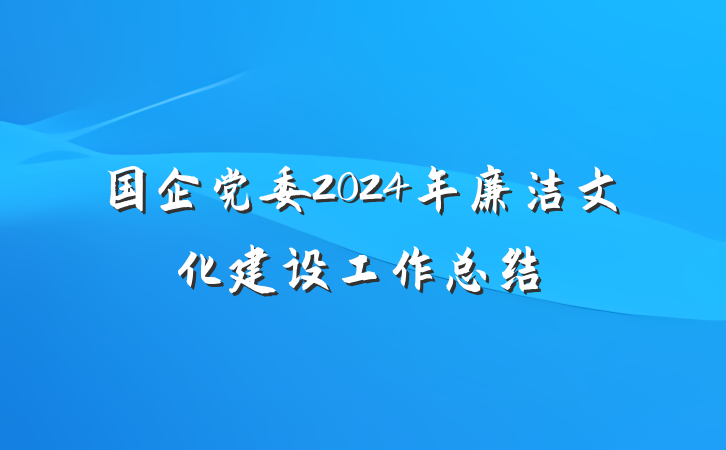 国企党委2024年廉洁文化建设工作总结