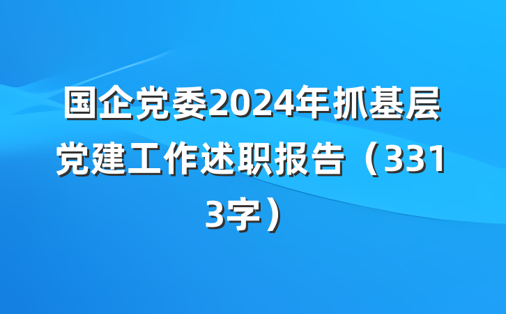 国企党委2024年抓基层党建工作述职报告（3313字）