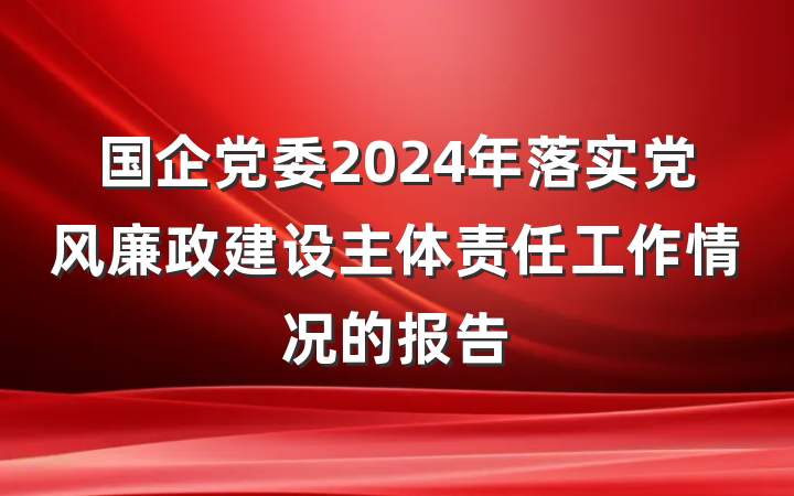 国企党委2024年落实党风廉政建设主体责任工作情况的报告