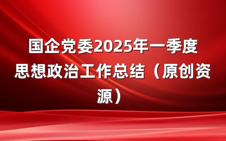 国企党委2025年一季度思想政治工作总结（原创资源）