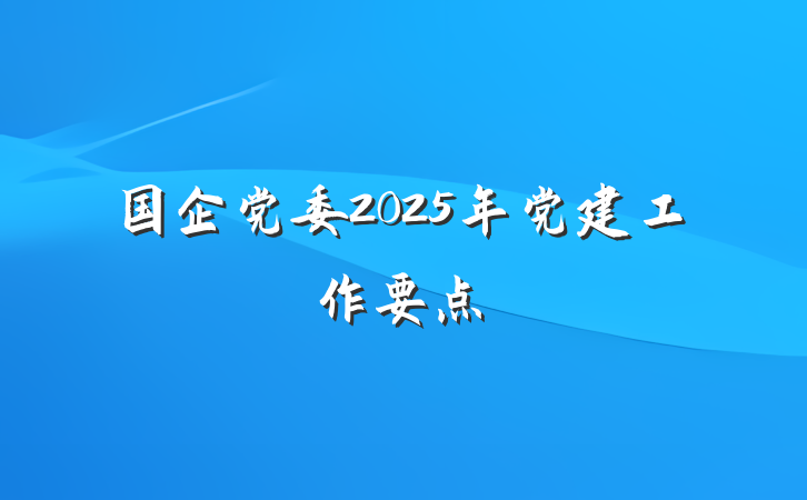 国企党委2025年党建工作要点