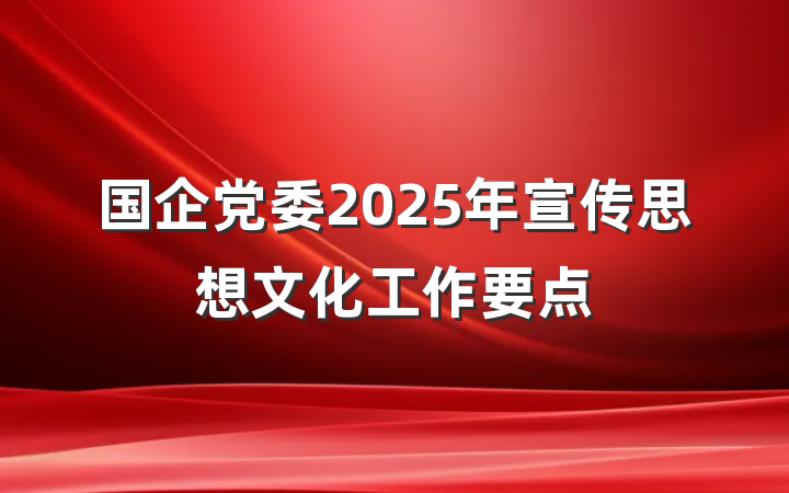 国企党委2025年宣传思想文化工作要点