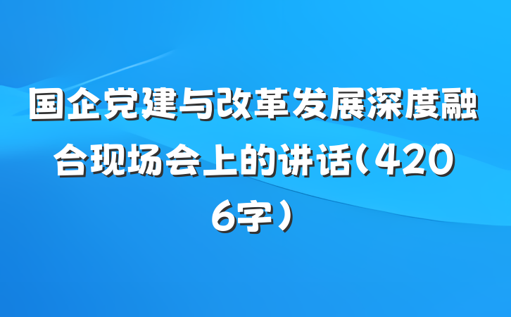 国企党建与改革发展深度融合现场会上的讲话（4206字）