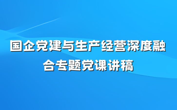 国企党建与生产经营深度融合专题党课讲稿