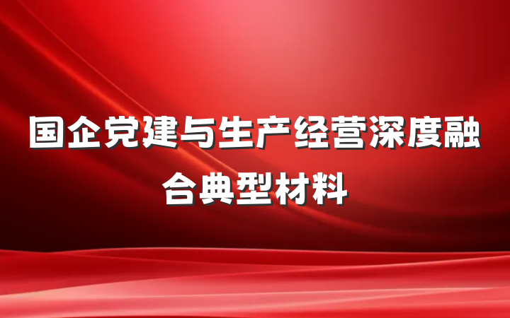 国企党建与生产经营深度融合典型材料