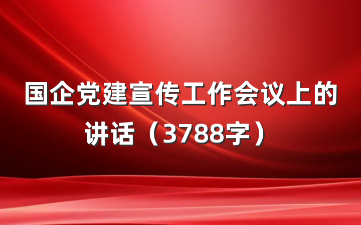 国企党建宣传工作会议上的讲话（3788字）