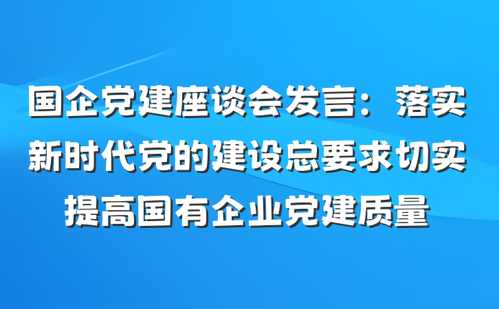 国企党建座谈会发言：落实新时代党的建设总要求切实提高国有企业党建质量