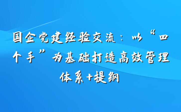 国企党建经验交流：以“四个手”为基础打造高效管理体系 提纲