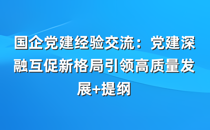 国企党建经验交流：党建深融互促新格局引领高质量发展 提纲