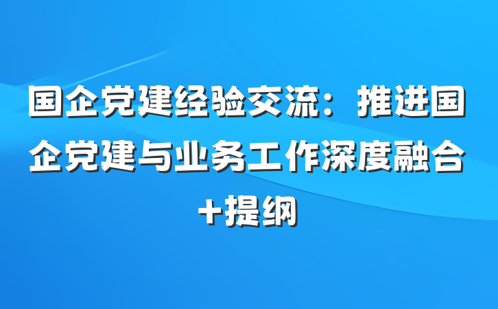 国企党建经验交流：推进国企党建与业务工作深度融合 提纲