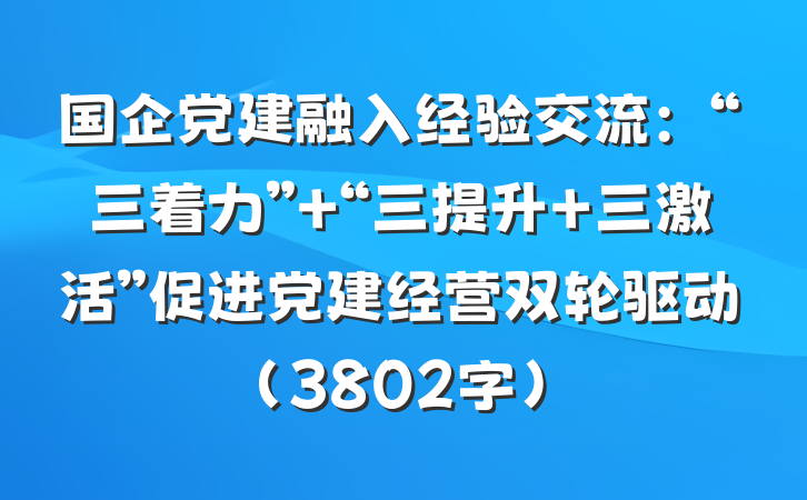 国企党建融入经验交流：“三着力”+“三提升+三激活”促进党建经营双轮驱动（3802字）