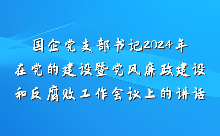 国企党支部书记2024年在党的建设暨党风廉政建设和反腐败工作会议上的讲话