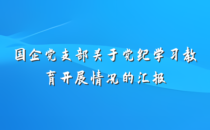 国企党支部关于党纪学习教育开展情况的汇报