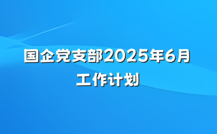 国企党支部2025年6月工作计划