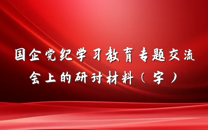 国企党纪学习教育专题交流会上的研讨材料（字）