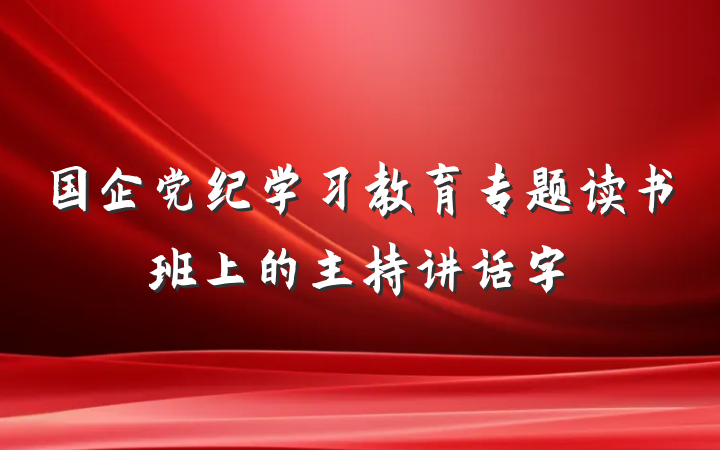 国企党纪学习教育专题读书班上的主持讲话字