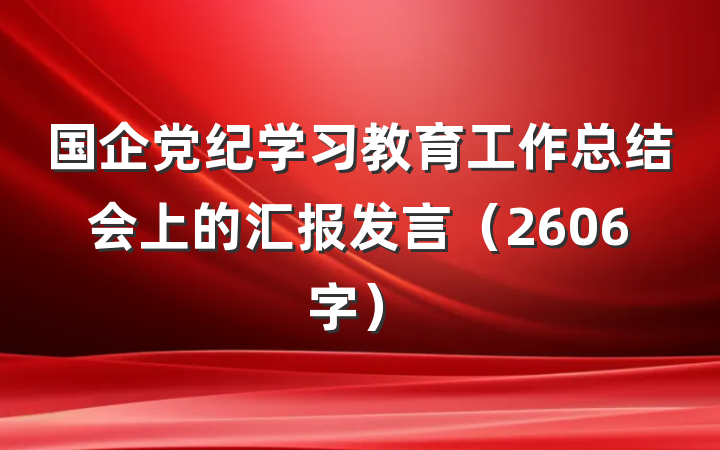 国企党纪学习教育工作总结会上的汇报发言（2606字）