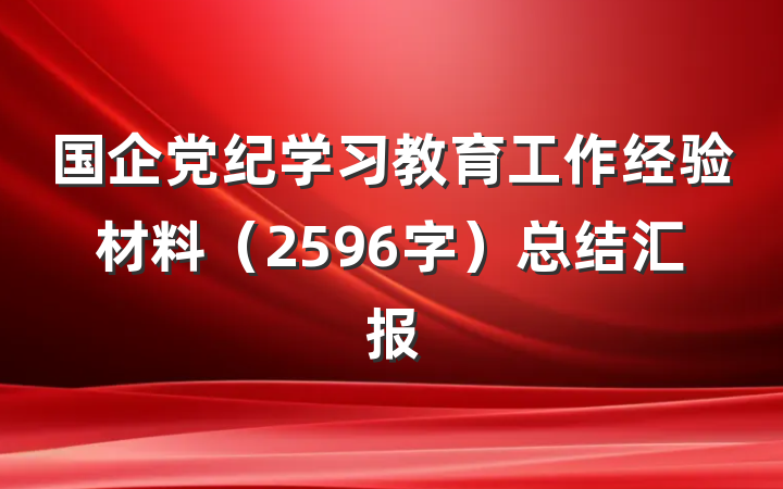 国企党纪学习教育工作经验材料（2596字）总结汇报