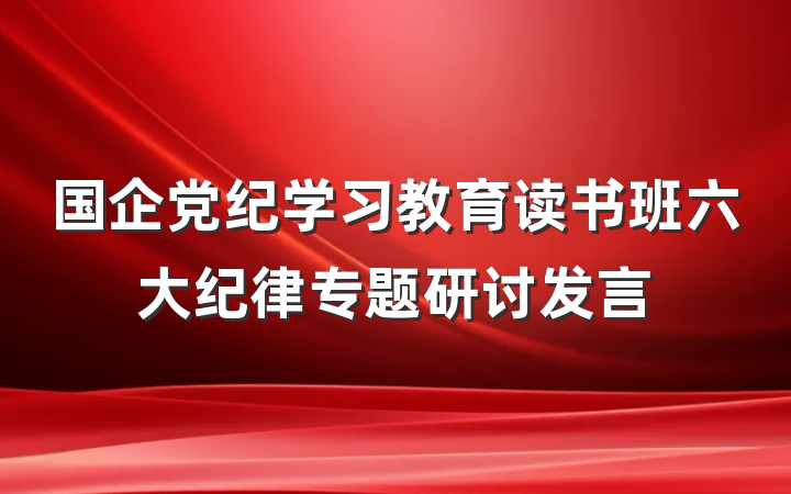 国企党纪学习教育读书班六大纪律专题研讨发言