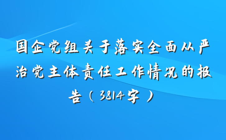 国企党组关于落实全面从严治党主体责任工作情况的报告（3814字）
