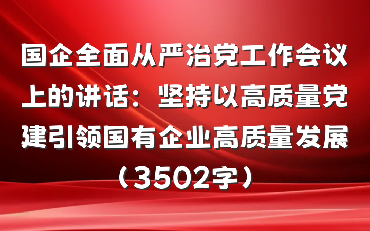 国企全面从严治党工作会议上的讲话:坚持以高质量党建引领国有企业高质量发展(3502字)