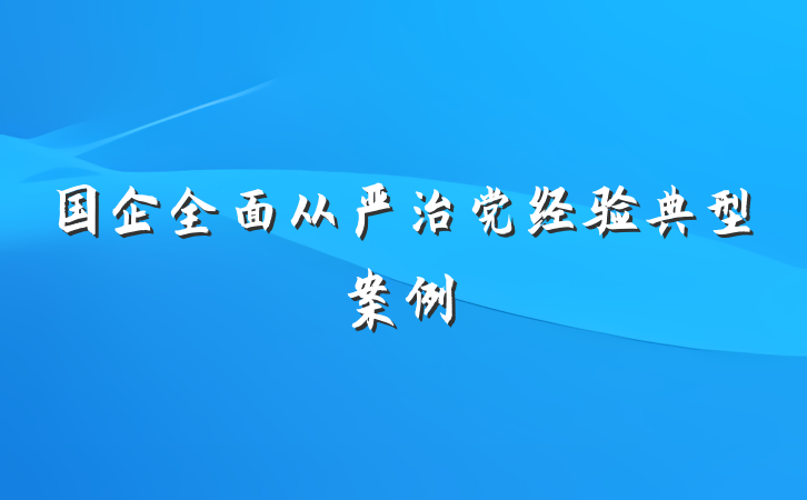国企全面从严治党经验典型案例