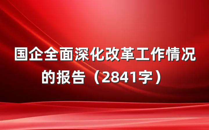 国企全面深化改革工作情况的报告（2841字）