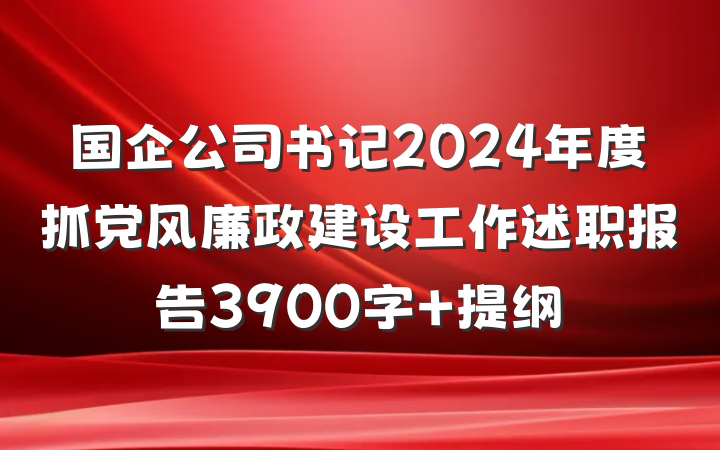 国企公司书记2024年度抓党风廉政建设工作述职报告3900字 提纲